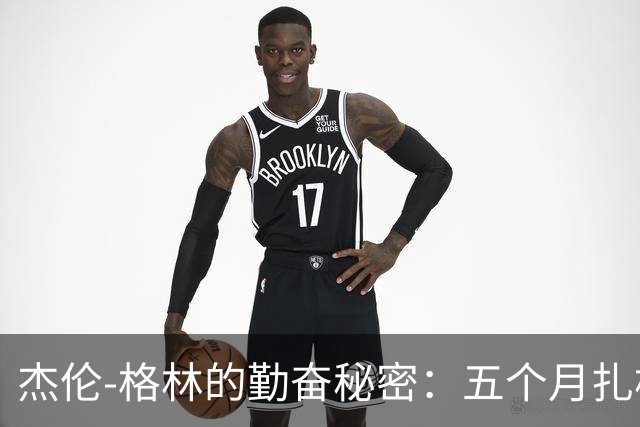 杰伦-格林的勤奋秘密：五个月扎根训练馆