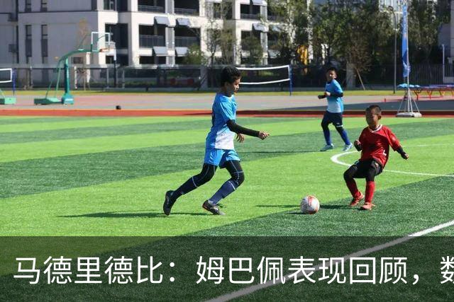 马德里德比：姆巴佩表现回顾，数据不佳